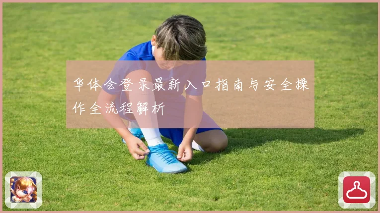 华体会登录最新入口指南与安全操作全流程解析