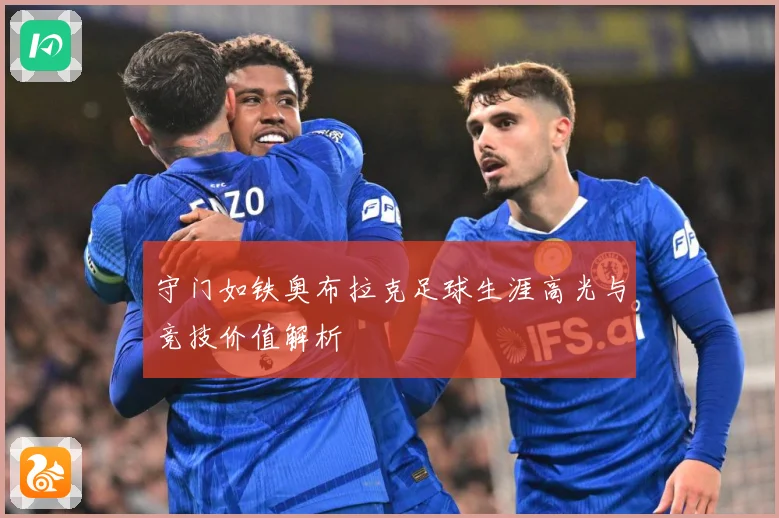 守门如铁奥布拉克足球生涯高光与竞技价值解析