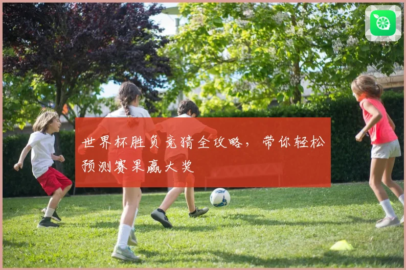 世界杯胜负竞猜全攻略，带你轻松预测赛果赢大奖