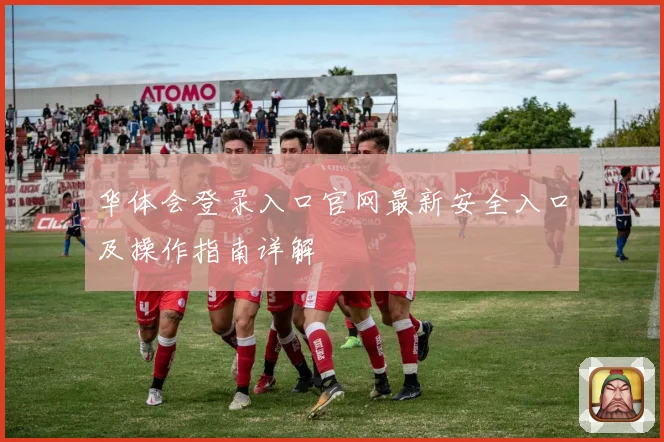 华体会登录入口官网最新安全入口及操作指南详解