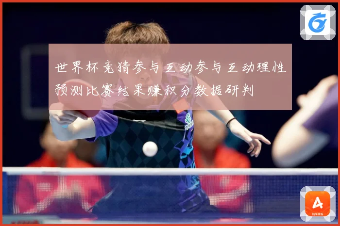世界杯竞猜参与互动参与互动理性预测比赛结果赚积分数据研判