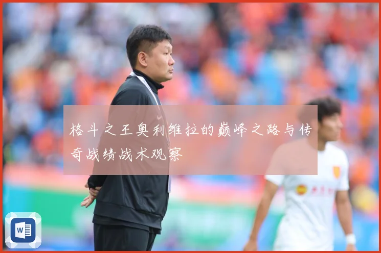 格斗之王奥利维拉的巅峰之路与传奇战绩战术观察
