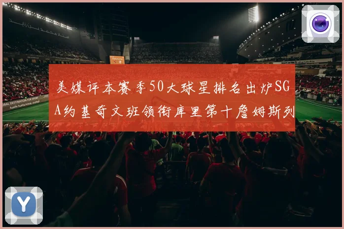 美媒评本赛季50大球星排名出炉SGA约基奇文班领衔库里第十詹姆斯列三十