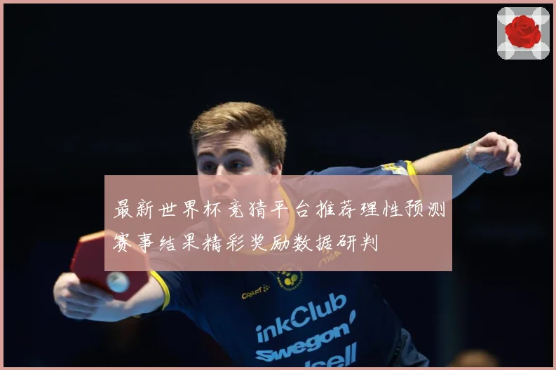 最新世界杯竞猜平台推荐理性预测赛事结果精彩奖励数据研判
