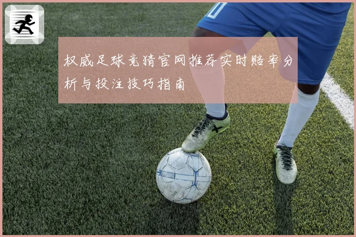 权威足球竞猜官网推荐实时赔率分析与投注技巧指南