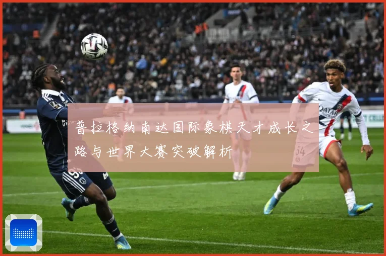 普拉格纳南达国际象棋天才成长之路与世界大赛突破解析