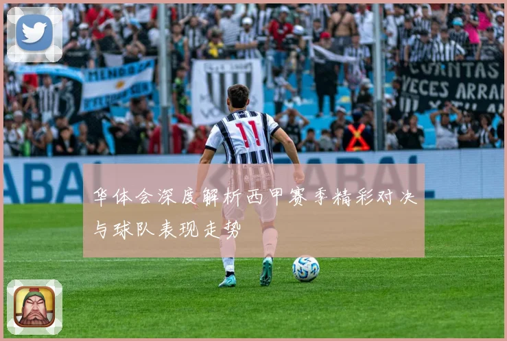 华体会深度解析西甲赛季精彩对决与球队表现走势