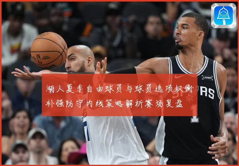 湖人夏季自由球员与球员选项权衡补强防守内线策略解析赛场复盘