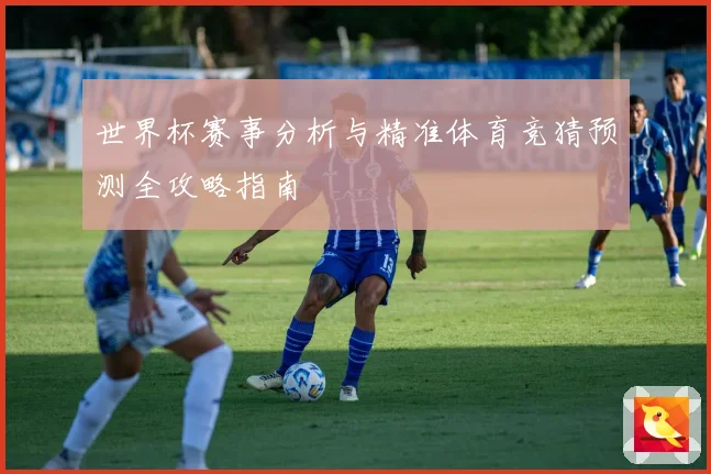 世界杯赛事分析与精准体育竞猜预测全攻略指南