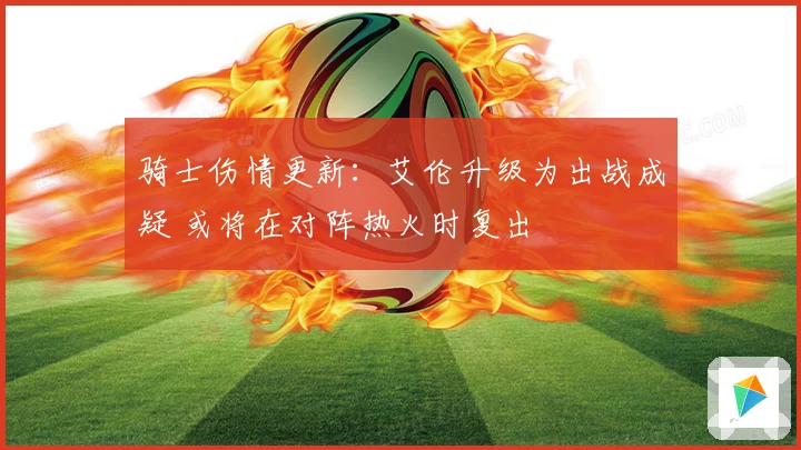骑士伤情更新：艾伦升级为出战成疑 或将在对阵热火时复出