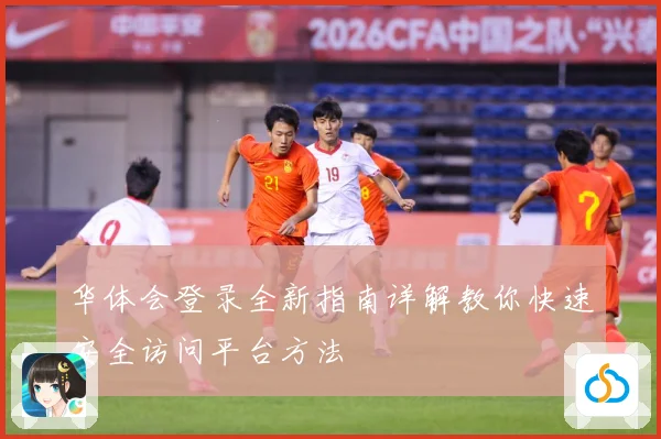 华体会登录全新指南详解教你快速安全访问平台方法
