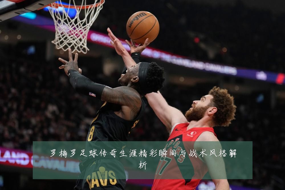 罗梅罗足球传奇生涯精彩瞬间与战术风格解析
