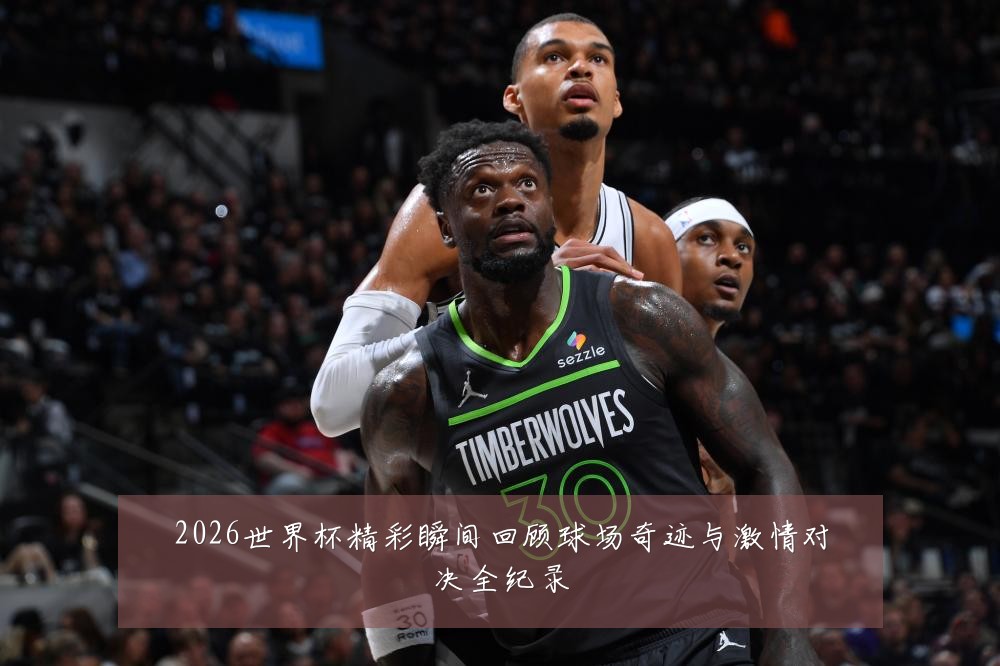 2026世界杯精彩瞬间回顾球场奇迹与激情对决全纪录