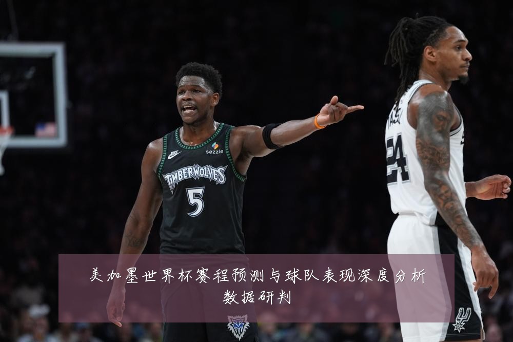 美加墨世界杯赛程预测与球队表现深度分析数据研判