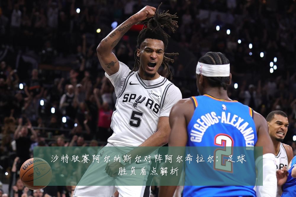 沙特联赛阿尔纳斯尔对阵阿尔希拉尔：足球胜负看点解析