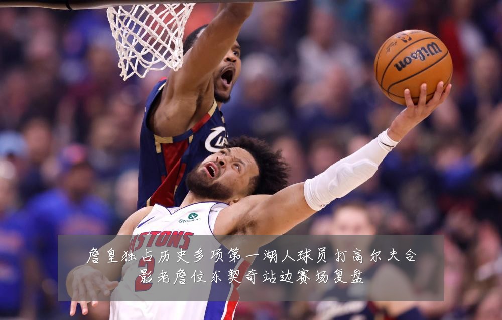 詹皇独占历史多项第一湖人球员打高尔夫合影老詹位东契奇站边赛场复盘